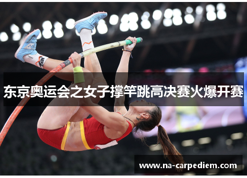 东京奥运会之女子撑竿跳高决赛火爆开赛